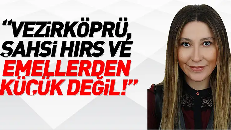 'V.KÖPRÜ, ŞAHSİ HIRS VE EMELLERDEN KÜÇÜK DEĞİL!'