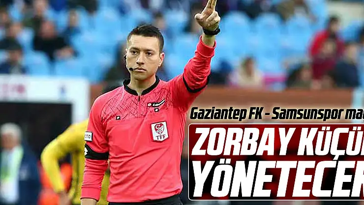 Gaziantep FK - Samsunspor maçını Zorbay Küçük Yönetecek