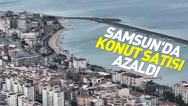 SAMSUN'DA KONUT SATIŞI AZALDI