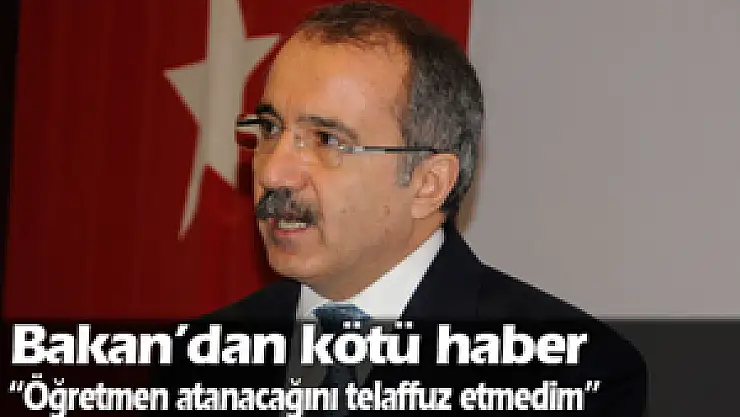 'Öğretmen atanacağını telaffuz etmedim'