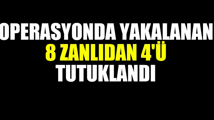 operasyonda yakalanan 8 zanlıdan 4'ü tutuklandı