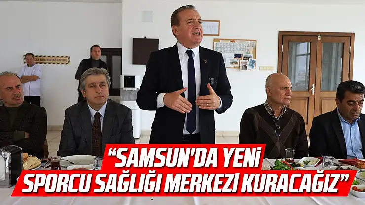 'SAMSUN'DA YENİ SPORCU SAĞLIĞI MERKEZİ KURACAĞIZ'