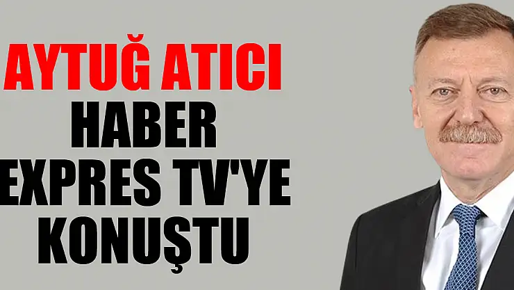 Aytuğ Atıcı Haber Expres TV'ye konuştu