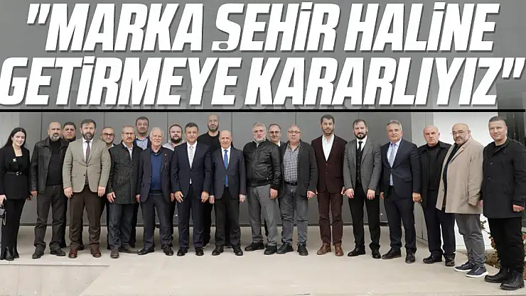 'Marka şehir haline getirmeye kararlıyız'