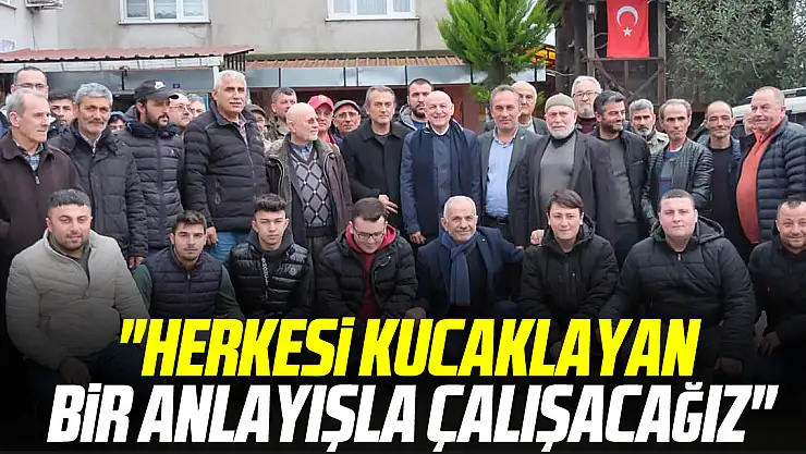 'HERKESİ KUCAKLAYAN BİR ANLAYIŞLA ÇALIŞACAĞIZ'