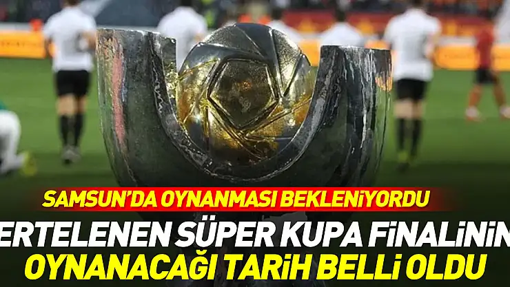 Süper Kupa finalinin oynanacağı tarih belli oldu