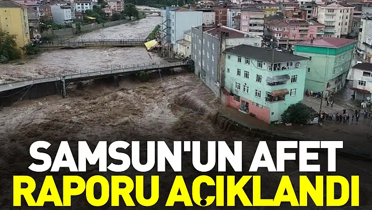 SAMSUN'UN AFET RAPORU AÇIKLANDI