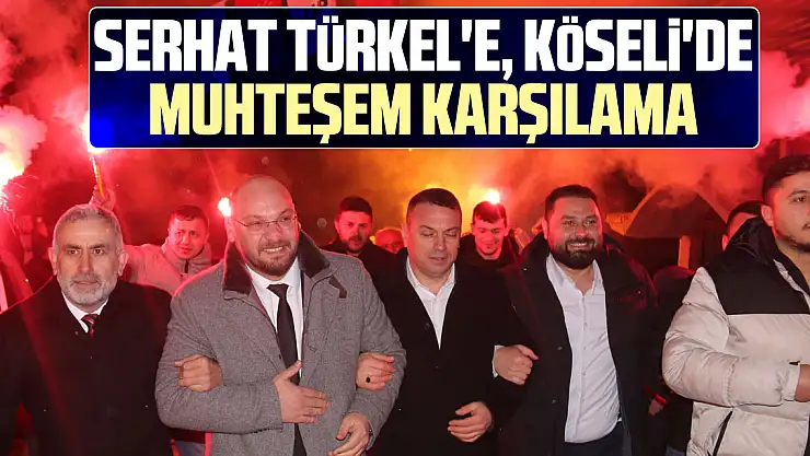 Serhat Türkel'e, Köseli'de muhteşem karşılama