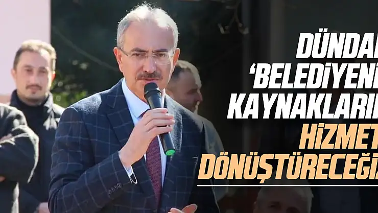 Dündar 'Belediyenin kaynaklarını hizmete dönüştüreceğiz'