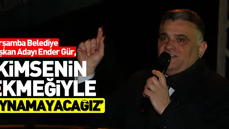 'KİMSENİN EKMEĞİYLE OYNAMAYACAĞIZ'