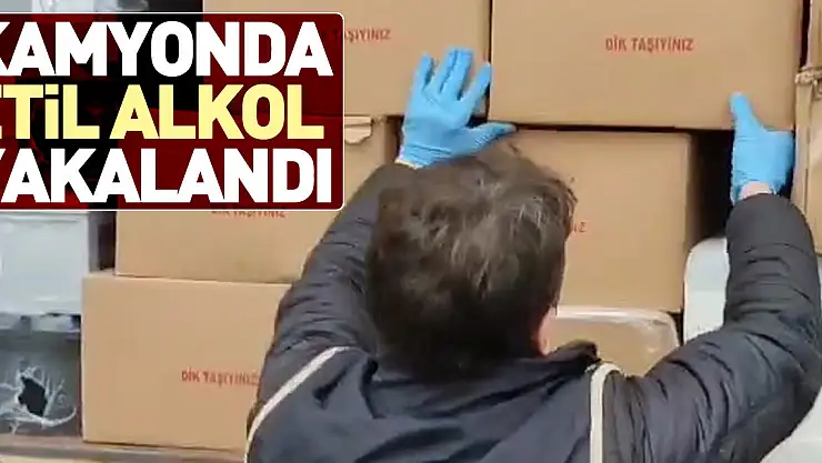 KAMYONDA ETİL ALKOL YAKALANDI