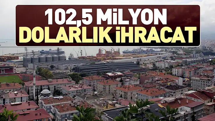 102,5 MİLYON DOLARLIK İHRACAT