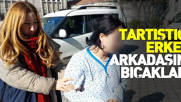 TARTŞTIĞI SEVGİLİSİNİ BIÇAKLADI