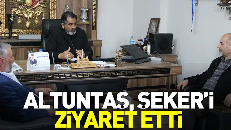 Altuntaş, Şeker'i ziyaret etti