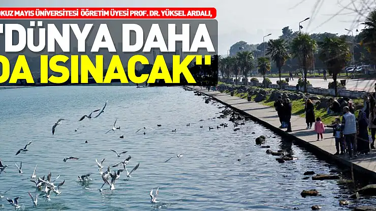'DÜNYA DAHA DA ISINACAK'