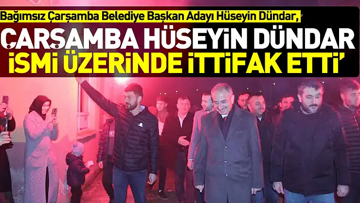 DÜNDAR 'ÇARŞAMBA HÜSEYİN DÜNDAR İSMİ ÜZERİNDE İTTİFAK ETTİ'