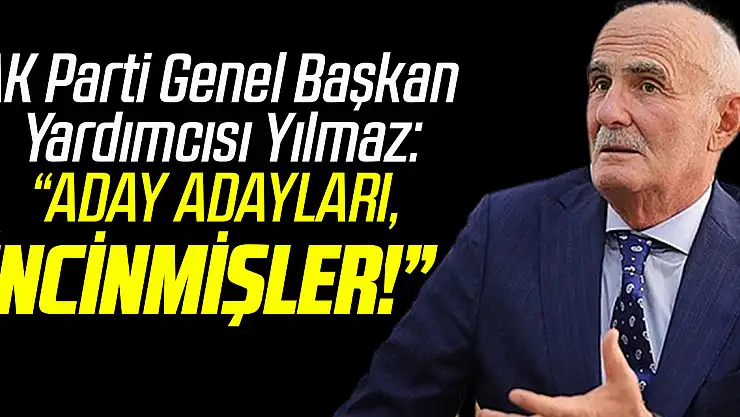 AK Parti Genel Başkan Yardımcısı Yılmaz: 'ADAY ADAYLARI, İNCİNMİŞLER!'
