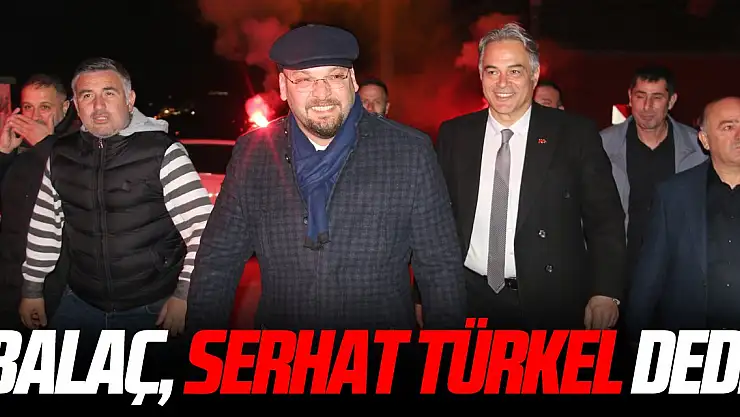 Balaç, Serhat Türkel dedi