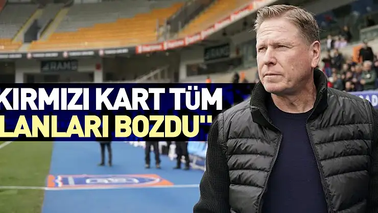 'KIRMIZI KART TÜM  PLANLARI BOZDU'