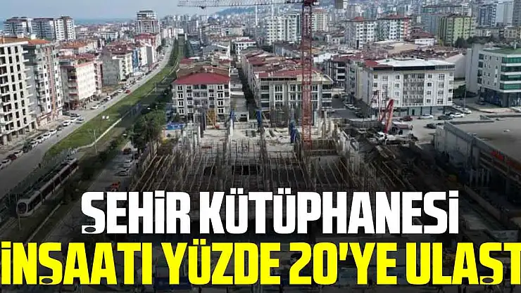 ŞEHİR KÜTÜPHANESİ İNŞAATI YÜZDE 20'YE ULAŞTI