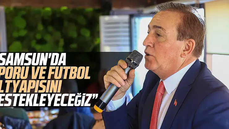 ' SAMSUN'DA SPORU VE FUTBOL ALTYAPISINI DESTEKLEYECEĞİZ'