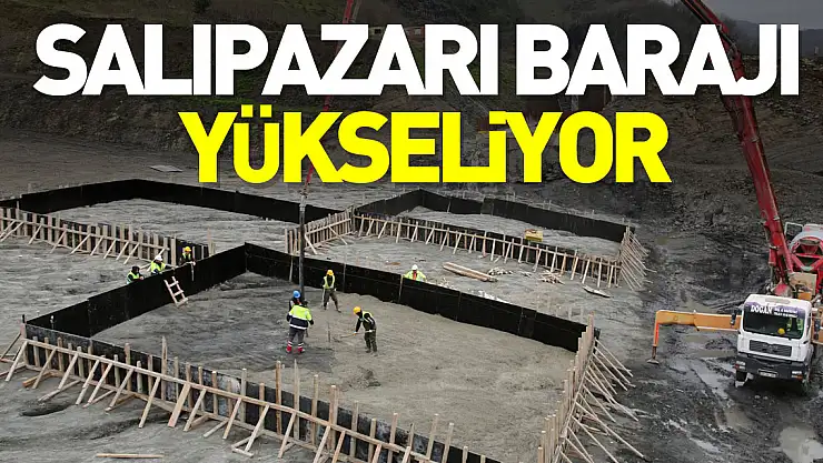 SALIPAZARI BARAJI YÜKSELİYOR
