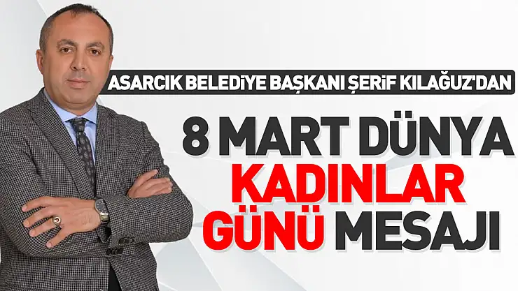 Asarcık Belediye Başkanı Şerif Kılağuz'dan 8 Mart Dünya Kadınlar Günü Mesajı
