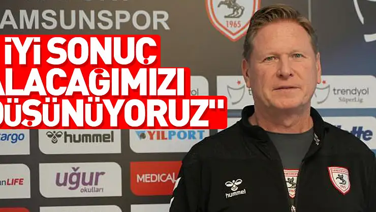 ' iyi sonuç alacağımızı düşünüyoruz'