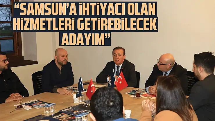 CEVAT ÖNCÜ: 'SAMSUN'A İHTİYACI OLAN HİZMETLERİ GETİREBİLECEK ADAYIM'