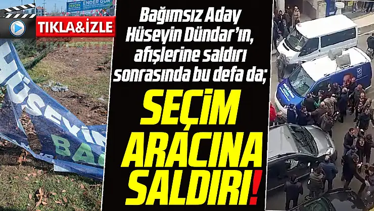 Bağımsız Aday Hüseyin Dündar'ın, seçim afişlerinin sonrasında bu defa da seçim aracına saldırı