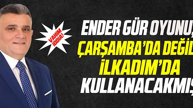 Vahim iddia! Ender Gür oyunu Çarşamba'da değil, İlkadım'da kullanacakmış!  İLKADIM İDDİASI DOĞRU MU?
