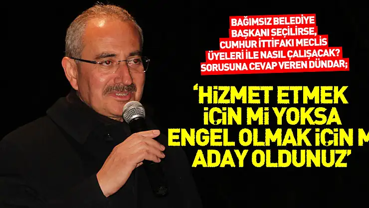 'HİZMET ETMEK İÇİN Mİ YOKSA ENGEL OLMAK İÇİN Mİ ADAY OLDUNUZ'