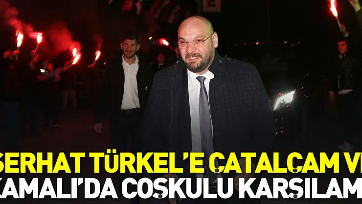 Serhat Türkel'e Çatalçam ve Kamalı'da coşkulu karşılama