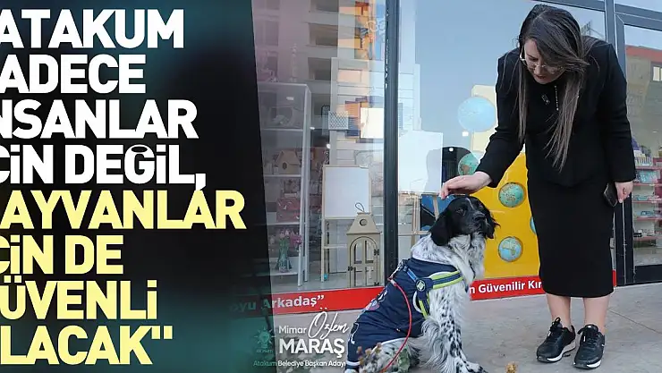 'ATAKUM SADECE İNSANLAR İÇİN DEĞİL, HAYVANLAR İÇİN DE GÜVENLİ OLACAK'