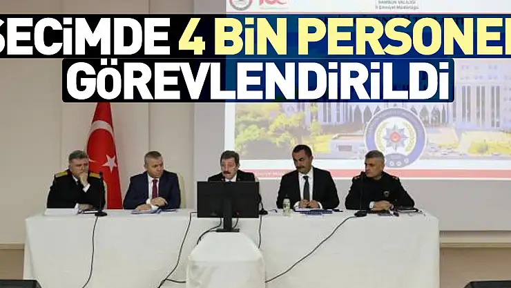 SEÇİMDE 4 BİN PERSONEL GÖREVLENDİRİLDİ