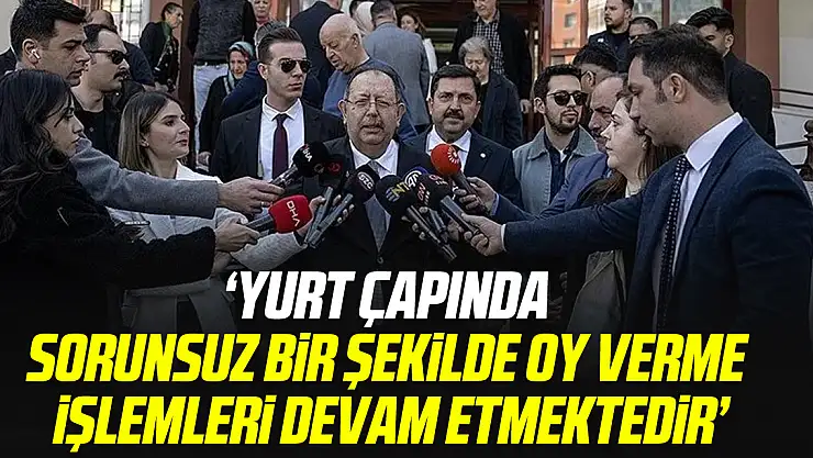 'Yurt çapında  sorunsuz bir şekilde oy verme  işlemleri devam etmektedir'