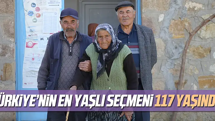 Türkiye'nin en yaşlı seçmeni 117 yaşında