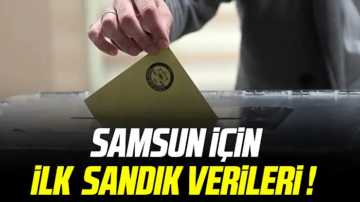 Samsun için ilk sandık verileri !