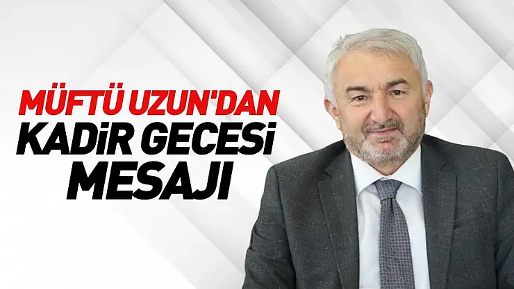 Müftü Uzun'dan Kadir Gecesi Mesajı