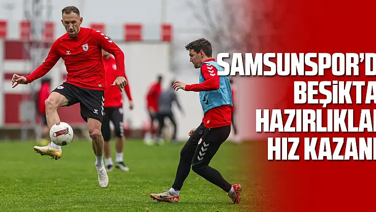 Samsunspor'da, Beşiktaş hazırlıkları hız kazandı