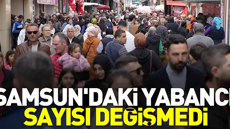 Samsun'daki yabancı sayısı değişmedi
