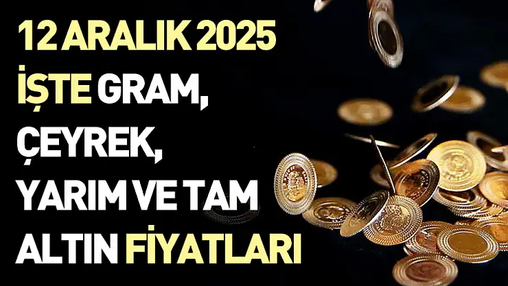 12 Aralık 2025 - İşte gram, çeyrek, yarım ve tam altın fiyatları