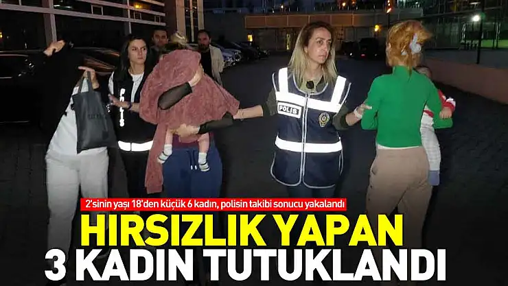 Hırsızlık yapan 3 kadın tutuklandı