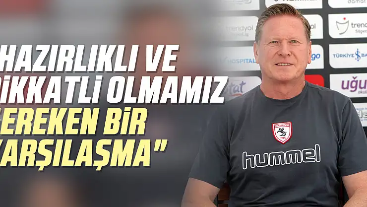 ​​​​​'Hazırlıklı ve dikkatli olmamız gereken bir karşılaşma'