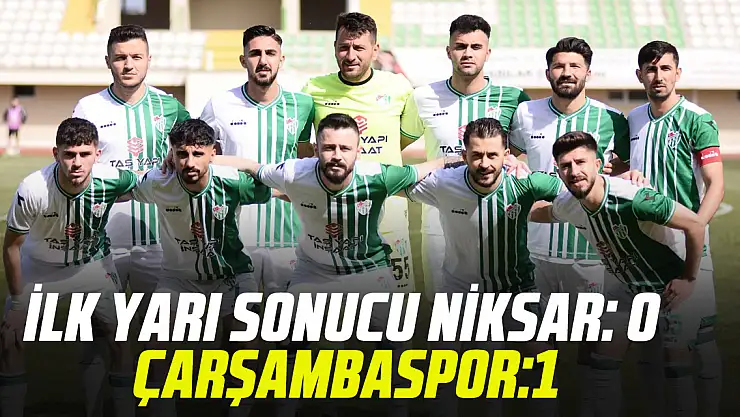 İLK YARI SONUCU NİKSAR: 0 – ÇARŞAMBASPOR:1