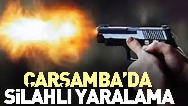 Çarşamba'da silahlı yaralama
