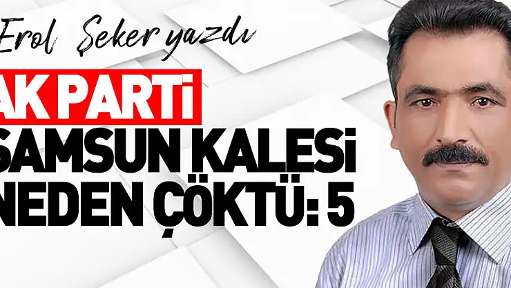 AK PARTİ SAMSUN KALESİ NEDEN ÇÖKTÜ:5