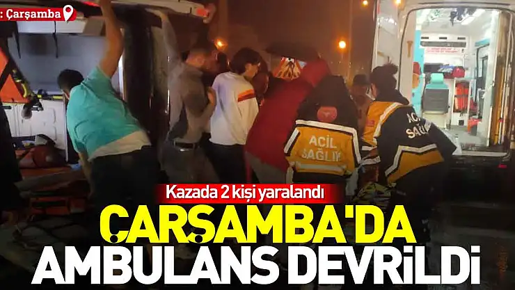 Çarşamba'da ambulans devrildi