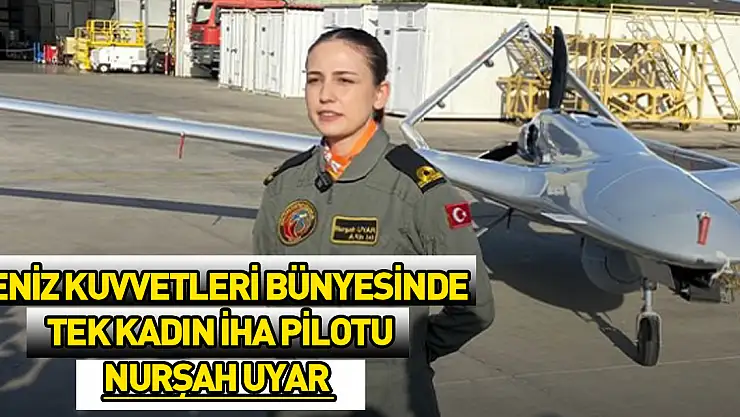 Deniz Kuvvetleri bünyesinde tek kadın İHA pilotu