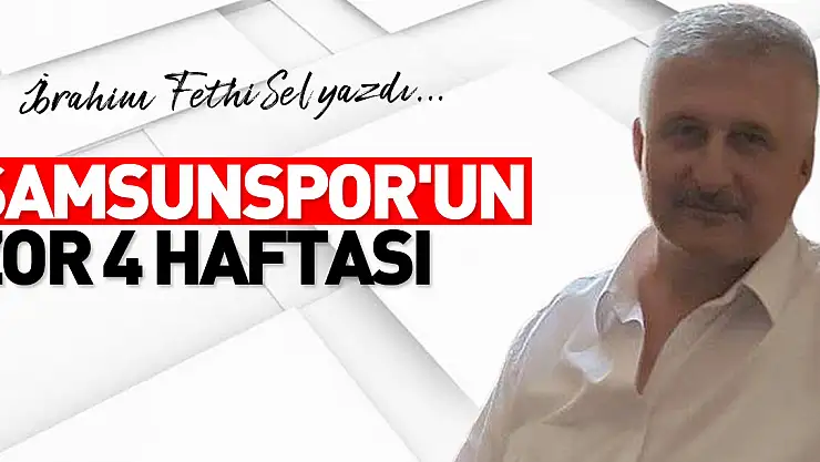 SAMSUNSPOR'UN ZOR 4 HAFTASI